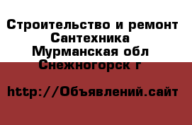 Строительство и ремонт Сантехника. Мурманская обл.,Снежногорск г.